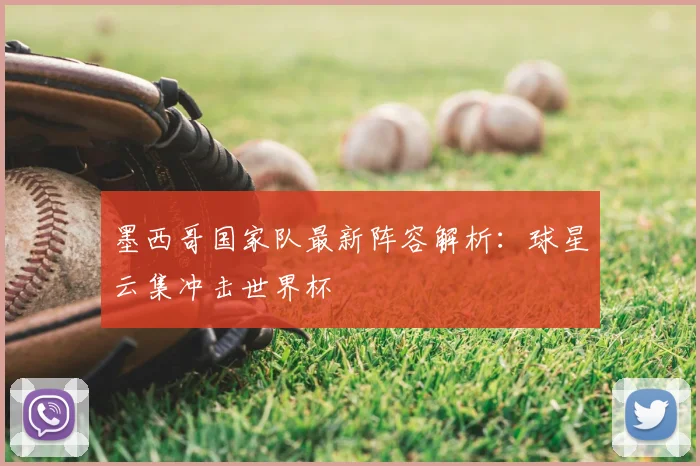 墨西哥国家队最新阵容解析:球星云集冲击世界杯