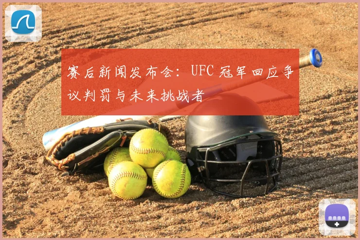 赛后新闻发布会：UFC 冠军回应争议判罚与未来挑战者