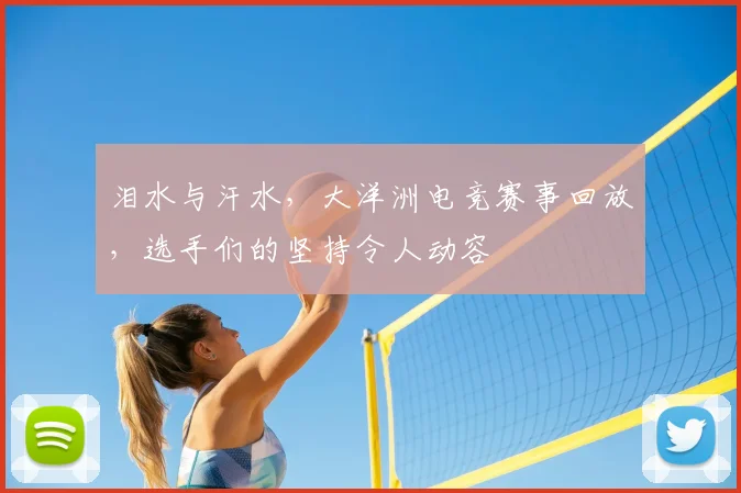 泪水与汗水,大洋洲电竞赛事回放,选手们的坚持令人动容