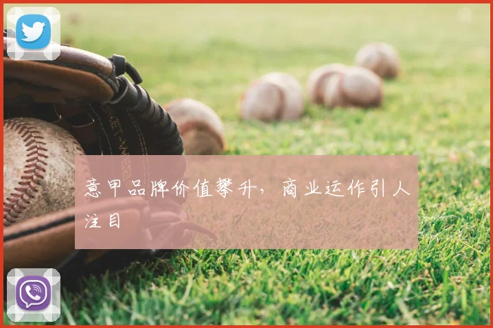 意甲品牌价值攀升,商业运作引人注目