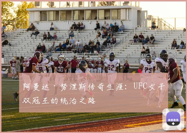 阿曼达·努涅斯传奇生涯:UFC女子双冠王的统治之路