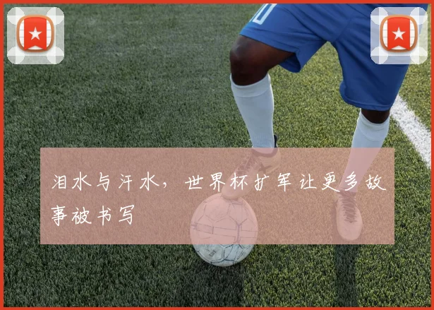 泪水与汗水,世界杯扩军让更多故事被书写