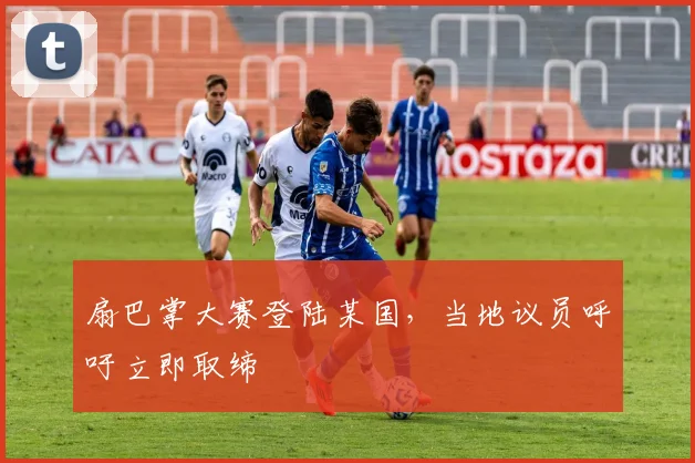 扇巴掌大赛登陆某国,当地议员呼吁立即取缔
