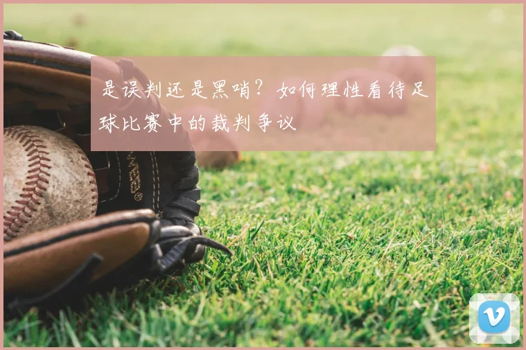 是误判还是黑哨？如何理性看待足球比赛中的裁判争议