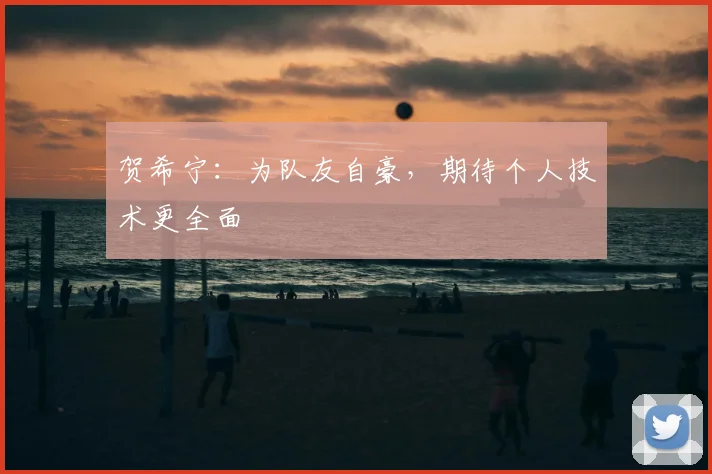 贺希宁：为队友自豪，期待个人技术更全面