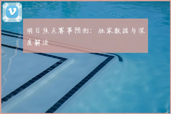 明日焦点赛事预测:独家数据与深度解读