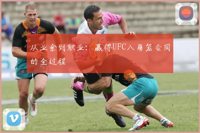 从业余到职业：赢得UFC八角笼合同的全过程