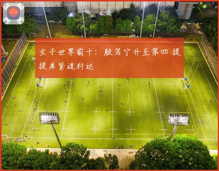 女子世界前十:殷若宁升至第四 提提库紧追科达