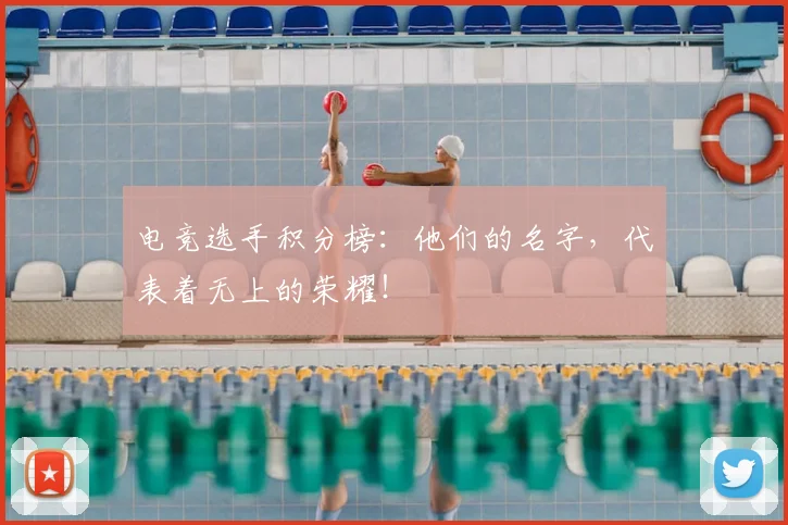 电竞选手积分榜：他们的名字，代表着无上的荣耀！