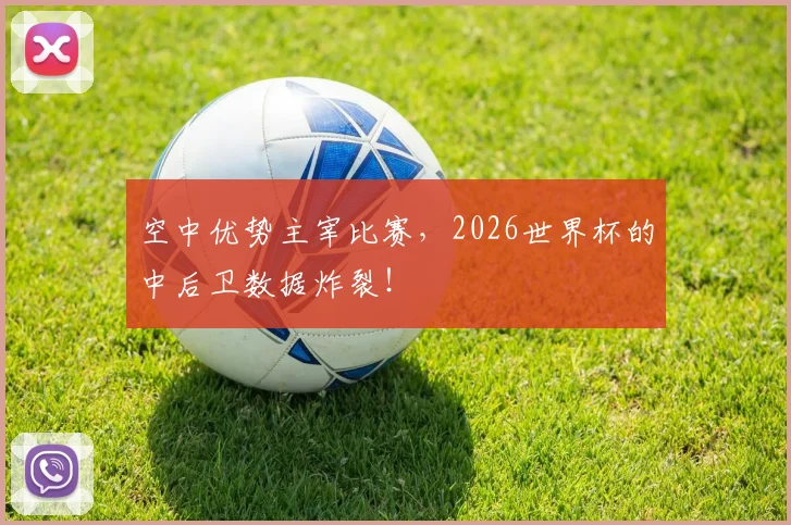 空中优势主宰比赛，2026世界杯的中后卫数据炸裂！