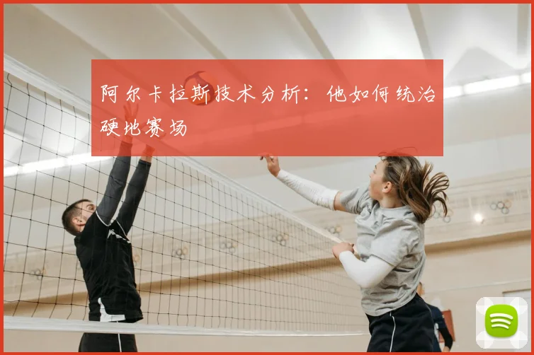 阿尔卡拉斯技术分析:他如何统治硬地赛场