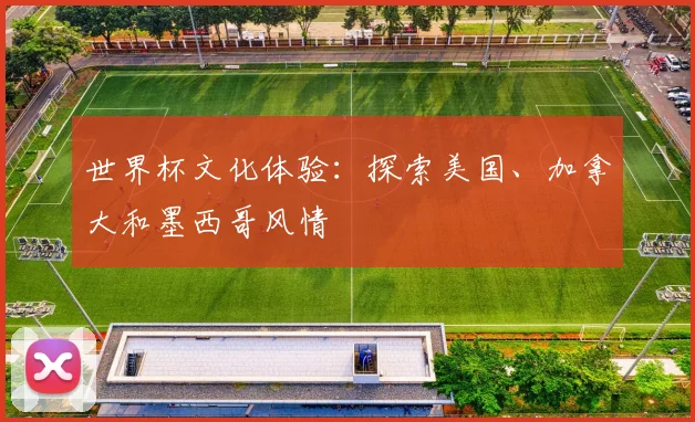 世界杯文化体验:探索美国、加拿大和墨西哥风情