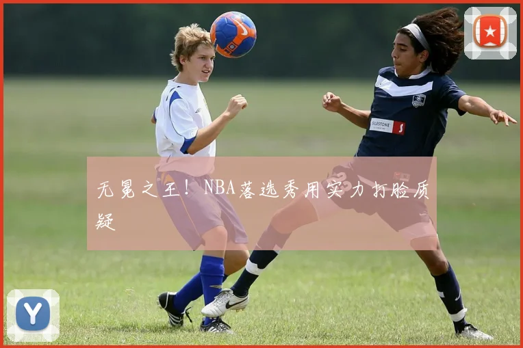 无冕之王!NBA落选秀用实力打脸质疑