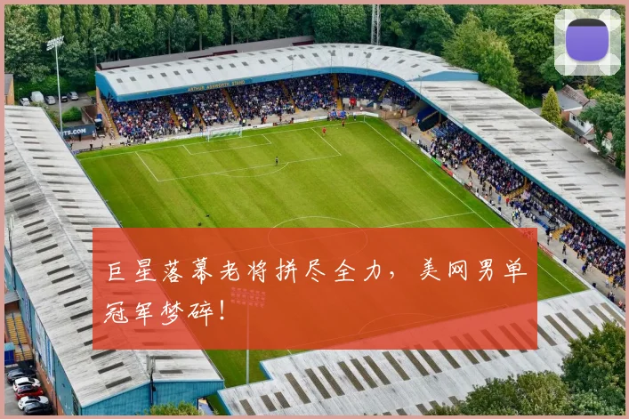 巨星落幕老将拼尽全力，美网男单冠军梦碎！