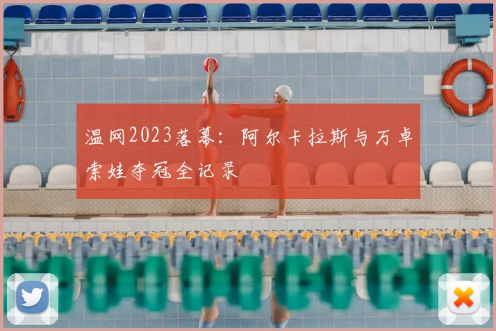温网2023落幕:阿尔卡拉斯与万卓索娃夺冠全记录