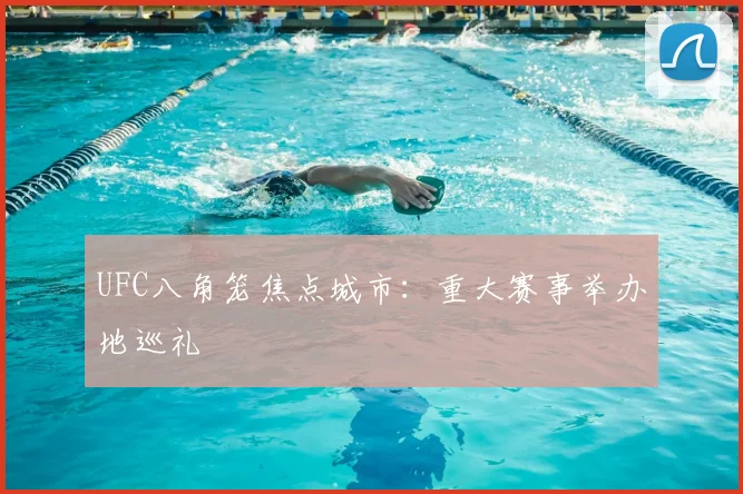 UFC八角笼焦点城市:重大赛事举办地巡礼