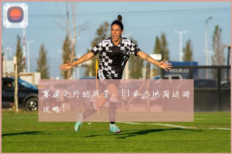 赛道之外的风景,F1举办地周边游攻略!
