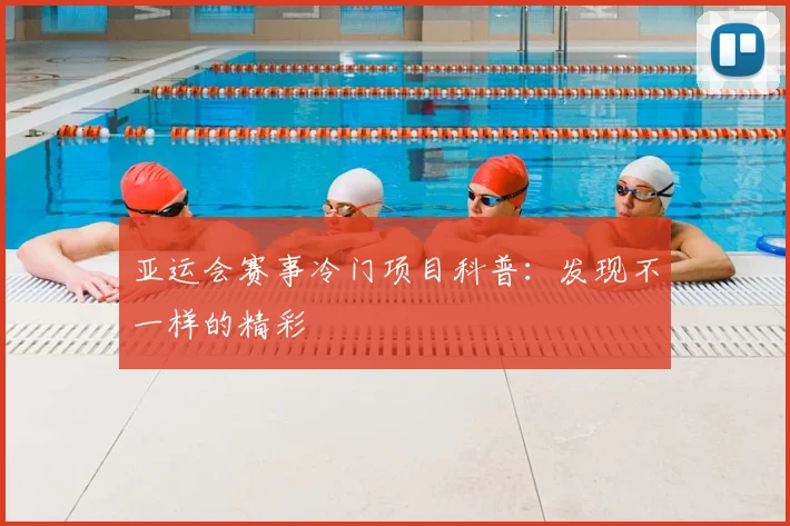 亚运会赛事冷门项目科普:发现不一样的精彩