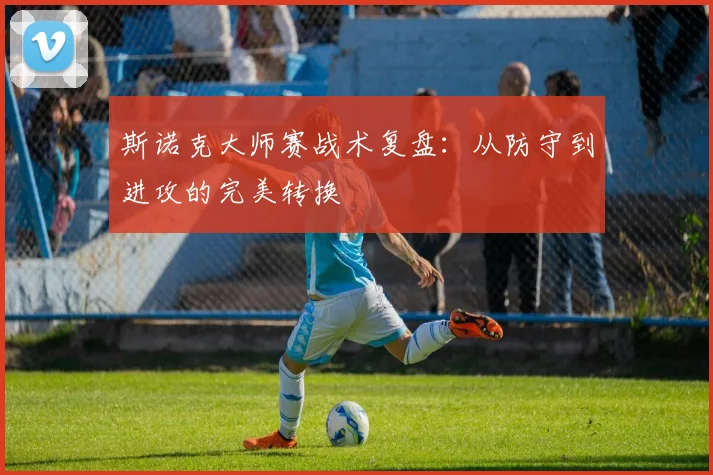 斯诺克大师赛战术复盘:从防守到进攻的完美转换