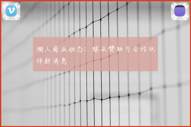 湖人商业动态：球衣赞助与合作伙伴新消息