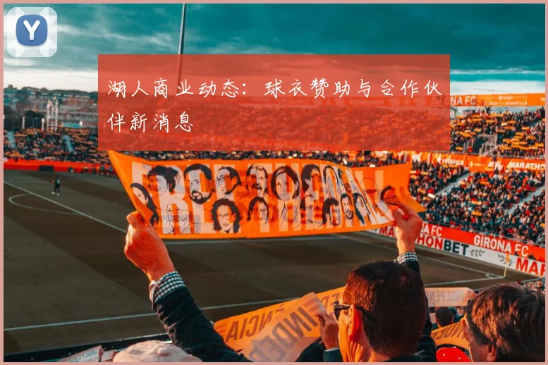湖人商业动态：球衣赞助与合作伙伴新消息