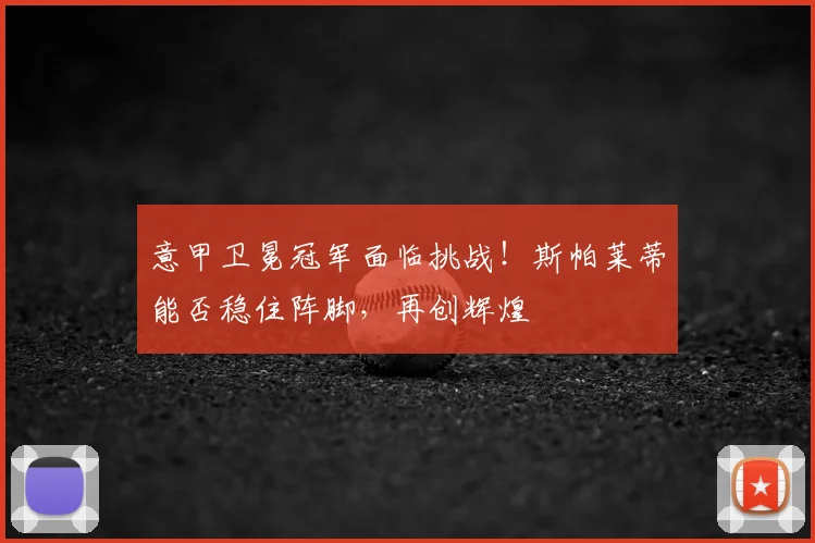 意甲卫冕冠军面临挑战!斯帕莱蒂能否稳住阵脚,再创辉煌