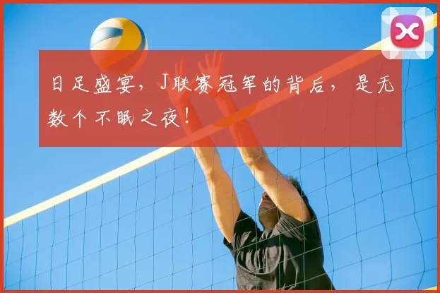 日足盛宴,J联赛冠军的背后,是无数个不眠之夜!