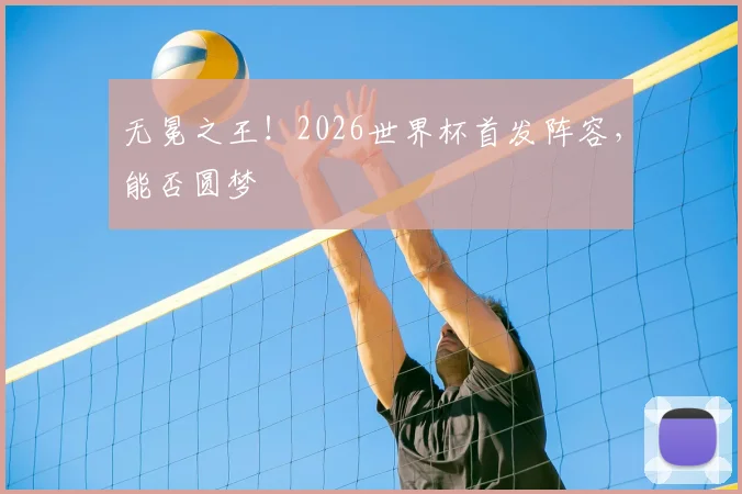无冕之王!2026世界杯首发阵容,能否圆梦