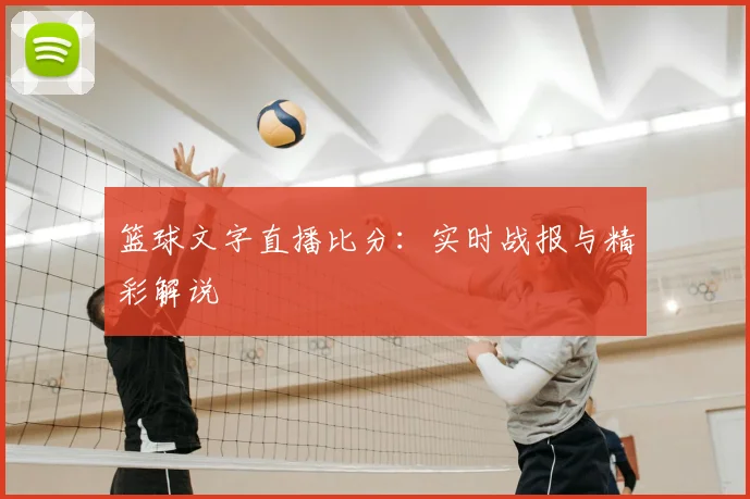 篮球文字直播比分：实时战报与精彩解说