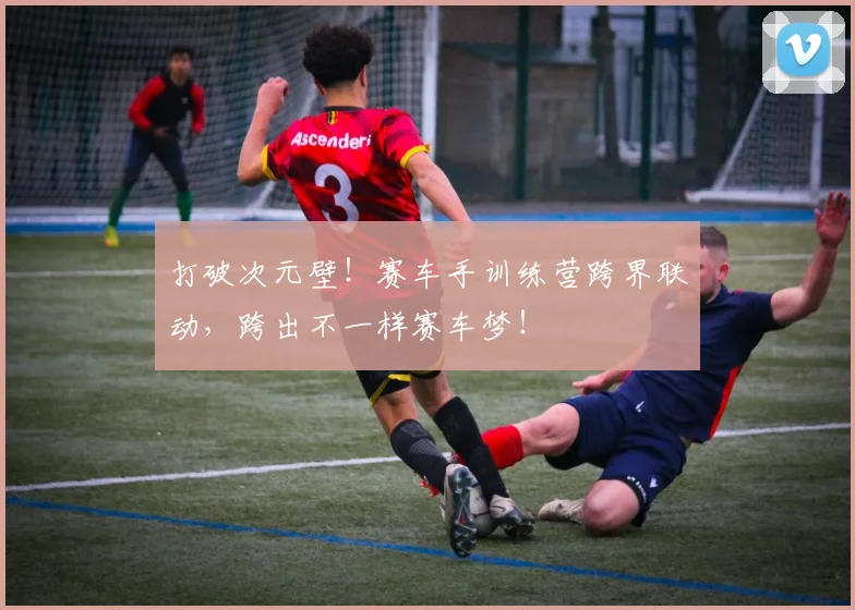 打破次元壁!赛车手训练营跨界联动,跨出不一样赛车梦!