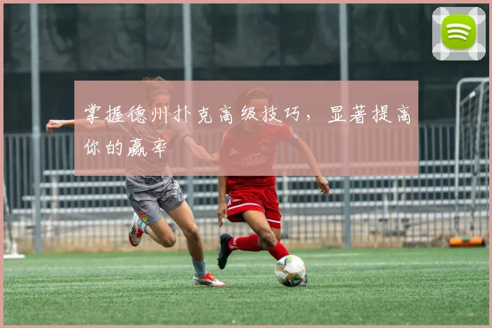 掌握德州扑克高级技巧，显著提高你的赢率