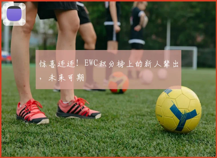 惊喜连连!EWC积分榜上的新人辈出,未来可期