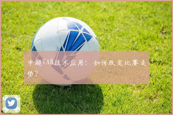 中超VAR技术应用:如何改变比赛走势?