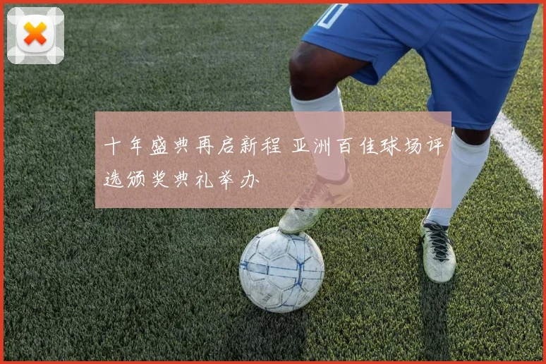 十年盛典再启新程 亚洲百佳球场评选颁奖典礼举办