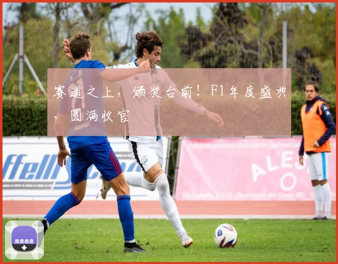 赛道之上,颁奖台前!F1年度盛典,圆满收官