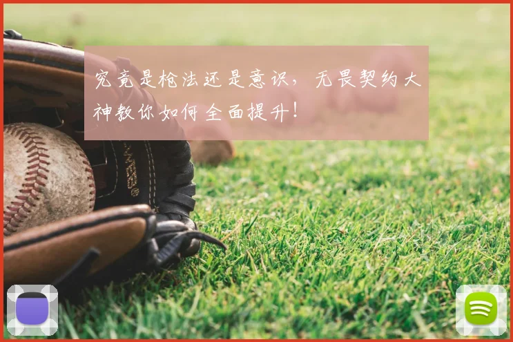 究竟是枪法还是意识,无畏契约大神教你如何全面提升!