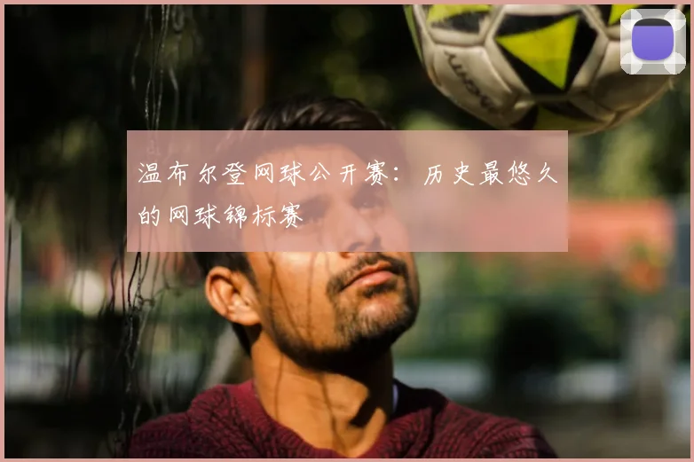 温布尔登网球公开赛:历史最悠久的网球锦标赛