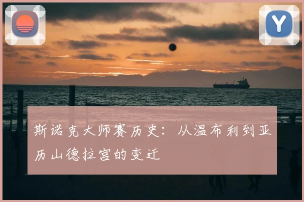 斯诺克大师赛历史:从温布利到亚历山德拉宫的变迁
