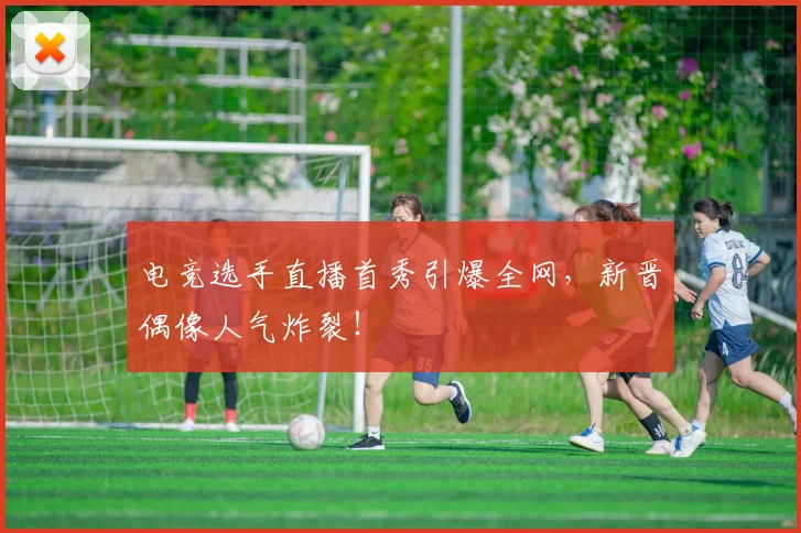 电竞选手直播首秀引爆全网，新晋偶像人气炸裂！