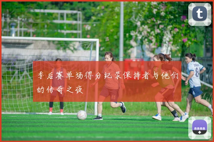 季后赛单场得分纪录保持者与他们的传奇之夜