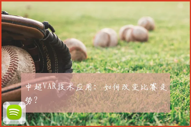 中超VAR技术应用:如何改变比赛走势?