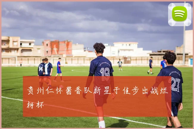 贵州仁怀酱香队新星于佳步出战烂柯杯