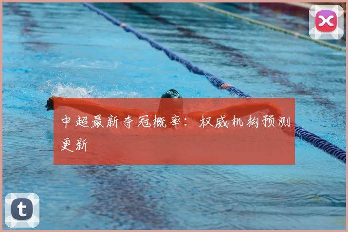 中超最新夺冠概率:权威机构预测更新