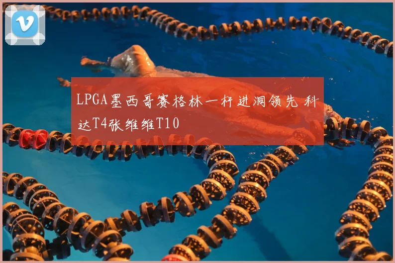 LPGA墨西哥赛格林一杆进洞领先 科达T4张维维T10