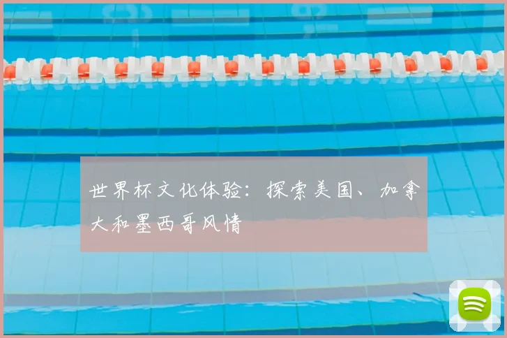 世界杯文化体验:探索美国、加拿大和墨西哥风情