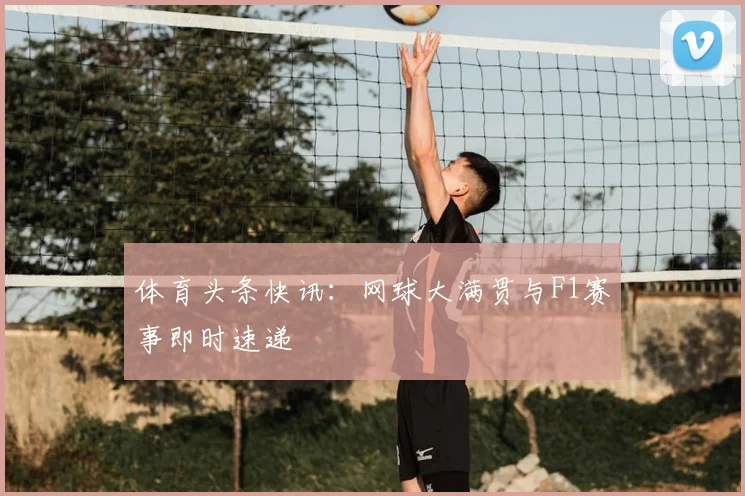 体育头条快讯：网球大满贯与F1赛事即时速递