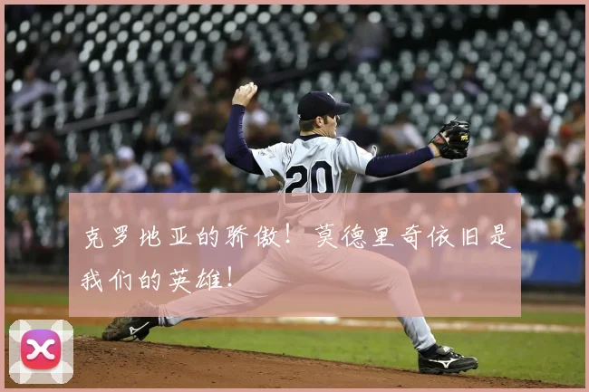 克罗地亚的骄傲!莫德里奇依旧是我们的英雄!