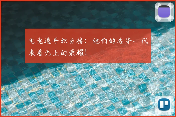 电竞选手积分榜:他们的名字,代表着无上的荣耀!