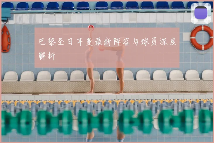 巴黎圣日耳曼最新阵容与球员深度解析