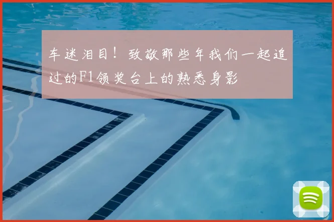 车迷泪目!致敬那些年我们一起追过的F1领奖台上的熟悉身影